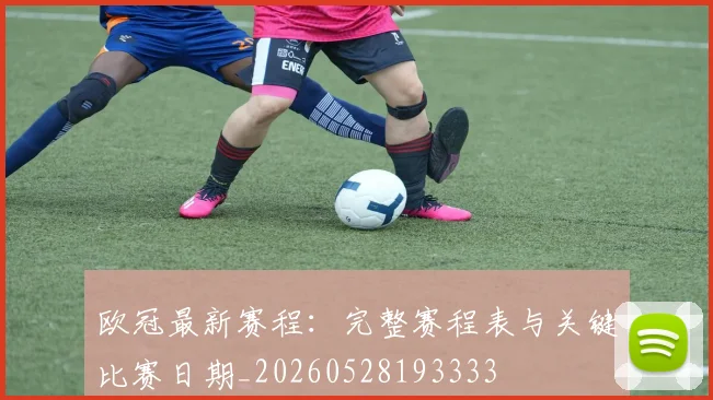 欧冠最新赛程：完整赛程表与关键比赛日期_20260528193333