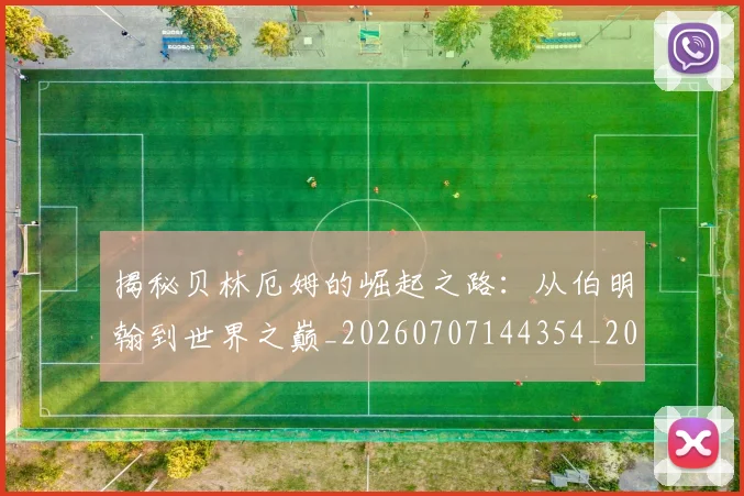 揭秘贝林厄姆的崛起之路:从伯明翰到世界之巅_20260707144354_20260723184403