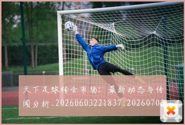 天下足球转会市场：最新动态与传闻分析_20260603221837_20260703225841