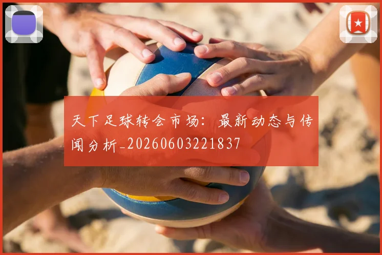 天下足球转会市场：最新动态与传闻分析_20260603221837