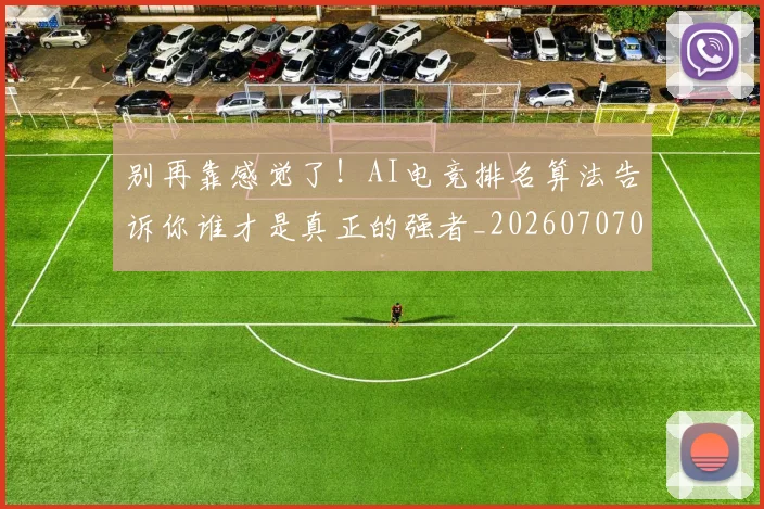 别再靠感觉了!AI电竞排名算法告诉你谁才是真正的强者_20260707011957