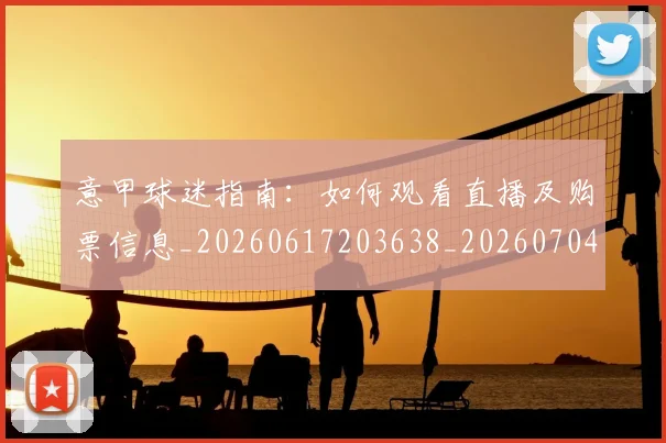 意甲球迷指南：如何观看直播及购票信息_20260617203638_20260704175258